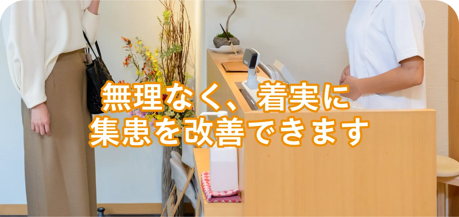 無理なく、着実に集患を改善できます